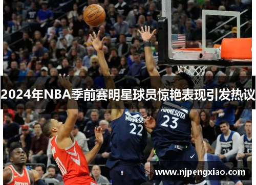 2024年NBA季前赛明星球员惊艳表现引发热议