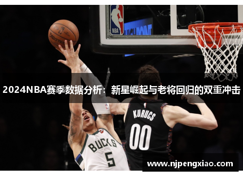 2024NBA赛季数据分析：新星崛起与老将回归的双重冲击